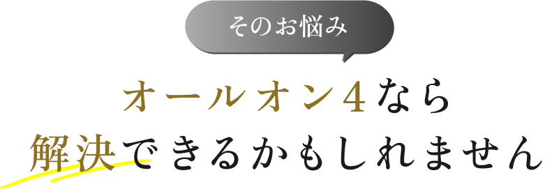 そのお悩みオールオン4なら解決できるかもしれません